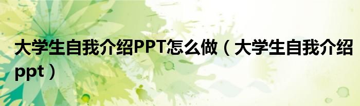 大学生自我介绍PPT怎么做（大学生自我介绍ppt）