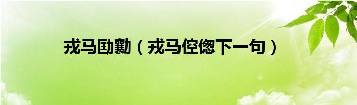 戎马劻勷（戎马倥偬下一句）