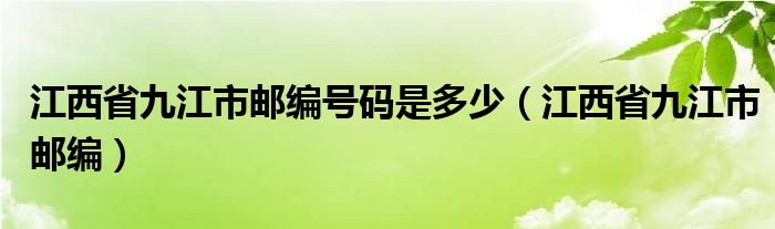 江西省九江市邮编号码是多少（江西省九江市邮编）