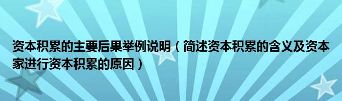 资本积累的主要后果举例说明（简述资本积累的含义及资本家进行资本积累的原因）