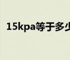 15kpa等于多少kn（15kpa等于多少公斤）