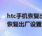 htc手机恢复出厂设置后无法激活（htc手机恢复出厂设置）