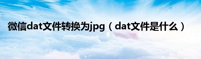 微信dat文件转换为jpg（dat文件是什么）