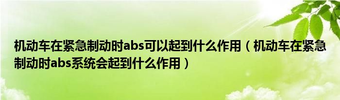 机动车在紧急制动时abs可以起到什么作用（机动车在紧急制动时abs系统会起到什么作用）