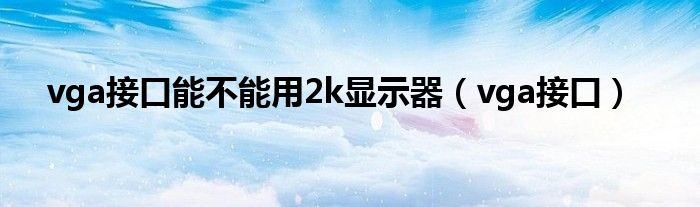 vga接口能不能用2k显示器（vga接口）