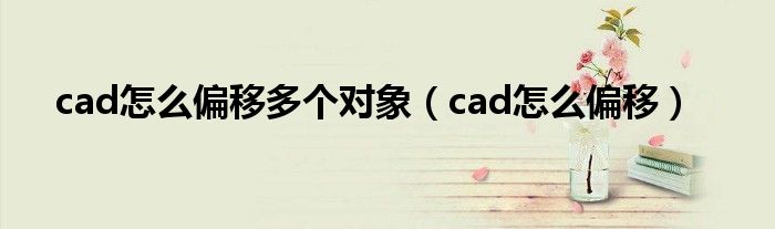 cad怎么偏移多个对象（cad怎么偏移）