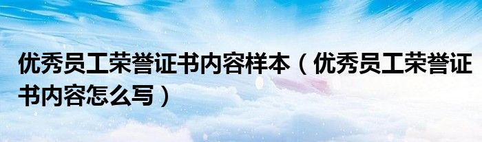 优秀员工荣誉证书内容样本（优秀员工荣誉证书内容怎么写）