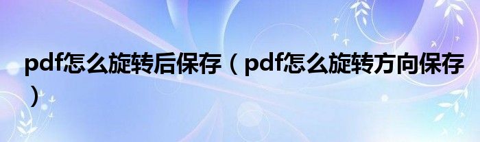 pdf怎么旋转后保存（pdf怎么旋转方向保存）