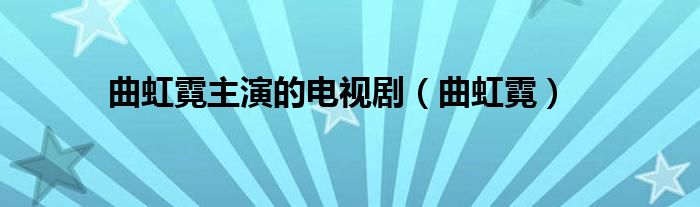 曲虹霓主演的电视剧（曲虹霓）