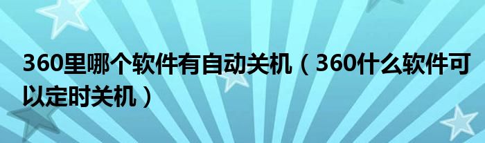 360里哪个软件有自动关机（360什么软件可以定时关机）