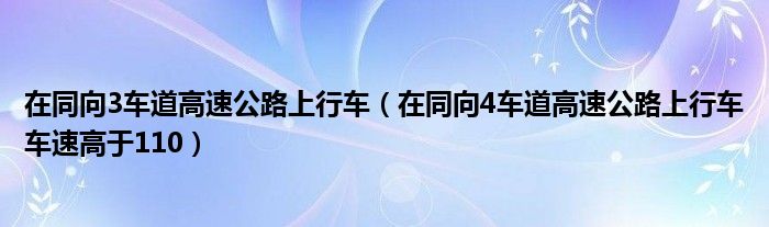 在同向3车道高速公路上行车（在同向4车道高速公路上行车车速高于110）