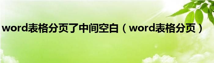 word表格分页了中间空白（word表格分页）