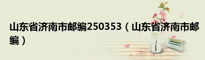 山东省济南市邮编250353（山东省济南市邮编）