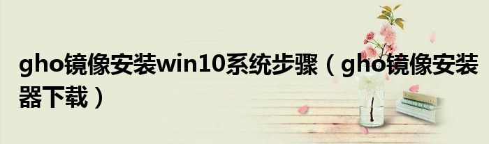 gho镜像安装win10系统步骤（gho镜像安装器下载）