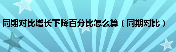 同期对比增长下降百分比怎么算（同期对比）