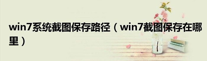 win7系统截图保存路径（win7截图保存在哪里）