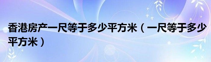 香港房产一尺等于多少平方米（一尺等于多少平方米）