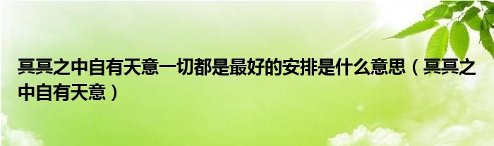 冥冥之中自有天意一切都是最好的安排是什么意思（冥冥之中自有天意）