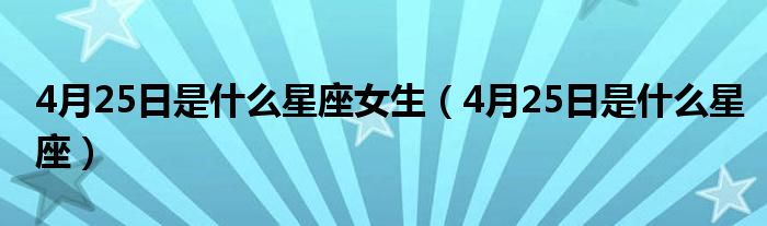 4月25日是什么星座女生（4月25日是什么星座）