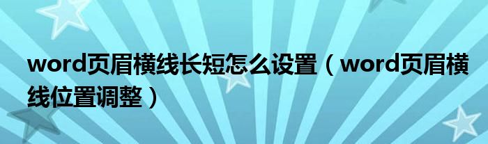 word页眉横线长短怎么设置（word页眉横线位置调整）