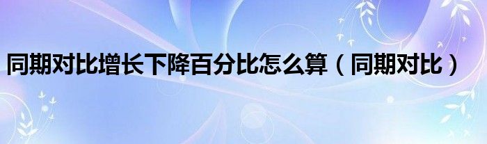 同期对比增长下降百分比怎么算（同期对比）