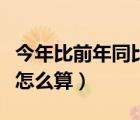 今年比前年同比增长率（今年比去年同比增长怎么算）