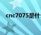 cnc7075是什么材料（7075是什么材料）