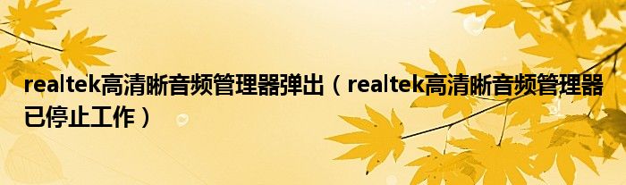 realtek高清晰音频管理器弹出（realtek高清晰音频管理器已停止工作）