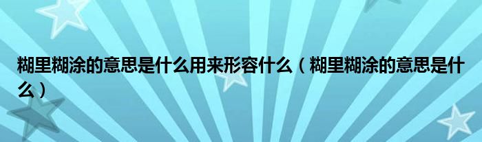 糊里糊涂的意思是什么用来形容什么（糊里糊涂的意思是什么）