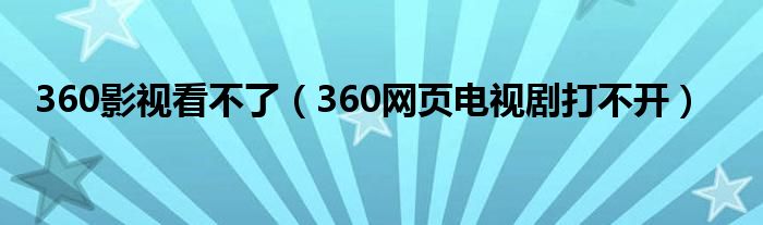 360影视看不了（360网页电视剧打不开）