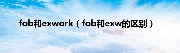 fob和exwork（fob和exw的区别）