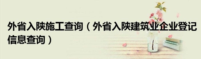 外省入陕施工查询（外省入陕建筑业企业登记信息查询）