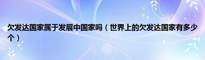 欠发达国家属于发展中国家吗（世界上的欠发达国家有多少个）