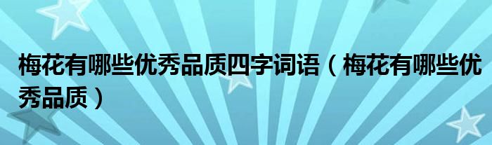 梅花有哪些优秀品质四字词语（梅花有哪些优秀品质）