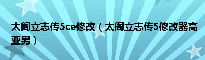 太阁立志传5ce修改（太阁立志传5修改器高亚男）