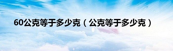 60公克等于多少克（公克等于多少克）