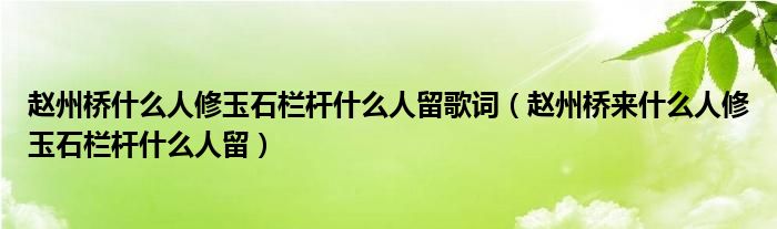 赵州桥什么人修玉石栏杆什么人留歌词（赵州桥来什么人修玉石栏杆什么人留）