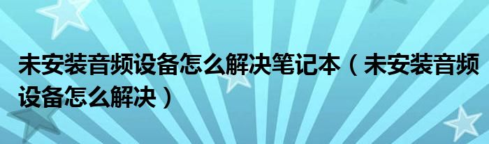 未安装音频设备怎么解决笔记本（未安装音频设备怎么解决）