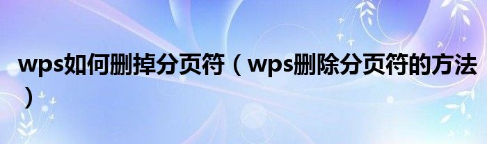 wps如何删掉分页符（wps删除分页符的方法）