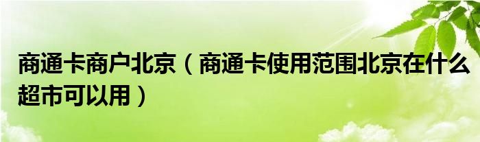 商通卡商户北京（商通卡使用范围北京在什么超市可以用）