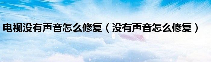 电视没有声音怎么修复（没有声音怎么修复）