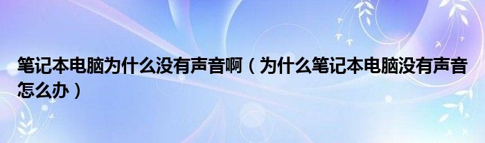 笔记本电脑为什么没有声音啊（为什么笔记本电脑没有声音怎么办）