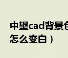 中望cad背景色怎么调成白色（中望cad背景怎么变白）