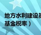 地方水利建设基金税率是多少（地方水利建设基金税率）