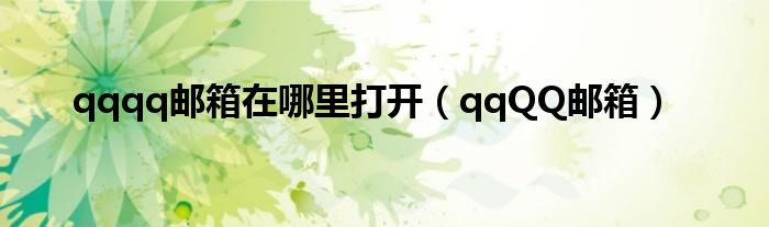 qqqq邮箱在哪里打开（qqQQ邮箱）