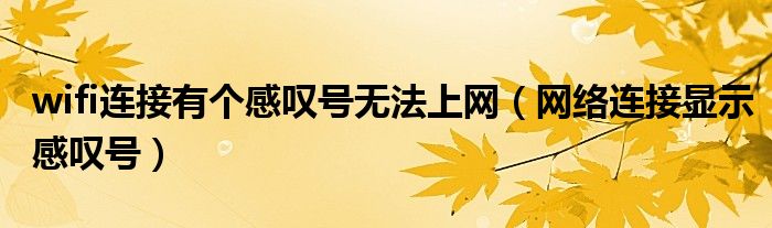 wifi连接有个感叹号无法上网（网络连接显示感叹号）