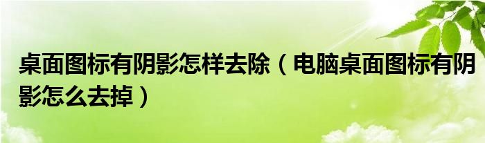 桌面图标有阴影怎样去除（电脑桌面图标有阴影怎么去掉）