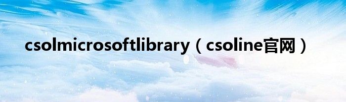 csolmicrosoftlibrary（csoline官网）