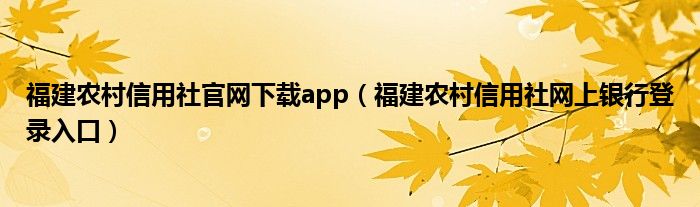 福建农村信用社官网下载app（福建农村信用社网上银行登录入口）