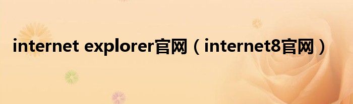 internet explorer官网（internet8官网）